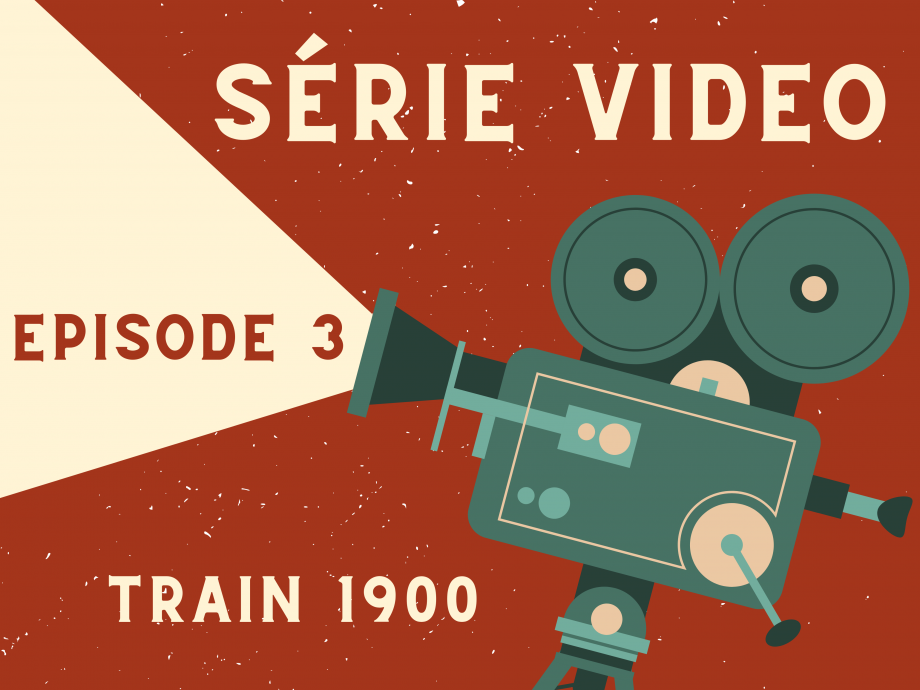 EPISODE 3 : DÉCOUVREZ LE TRAIN 1900